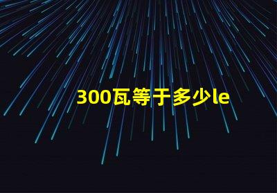 300瓦等于多少led燈珠 led的5瓦等于多少瓦